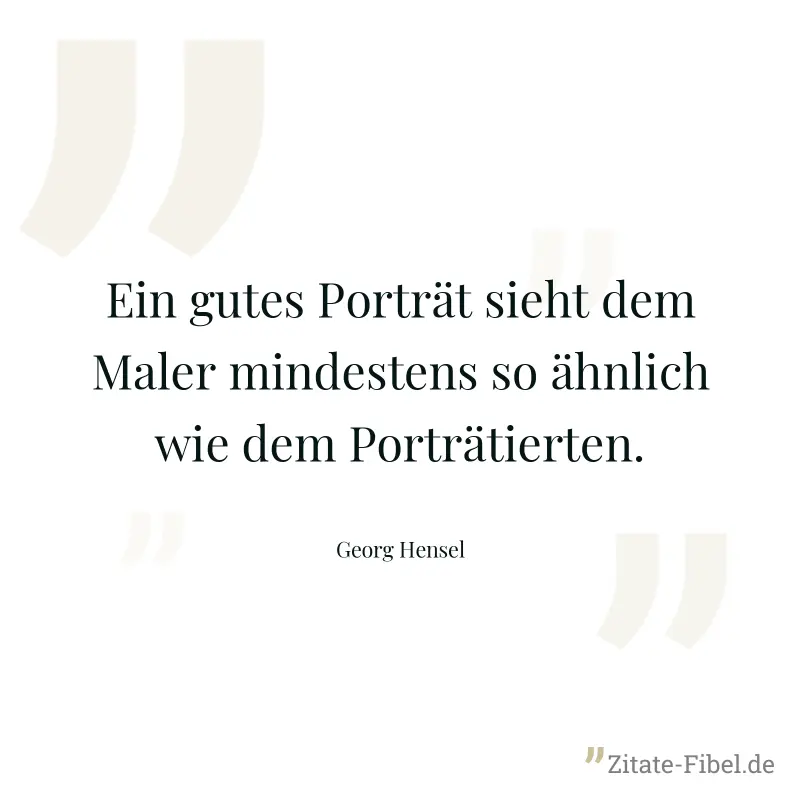 Ein gutes Porträt sieht dem Maler mindestens so ähnlich wie dem Porträtierten. - Georg Hensel