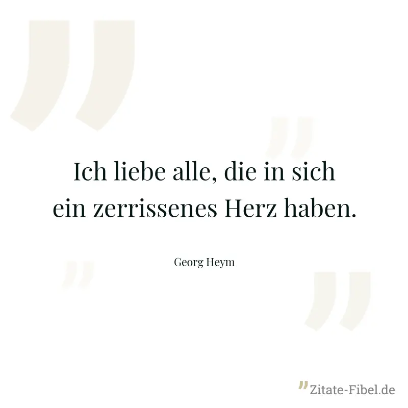 Ich liebe alle, die in sich ein zerrissenes Herz haben. - Georg Heym