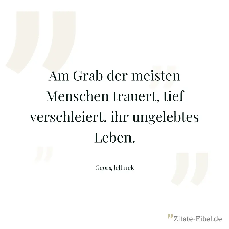 Am Grab der meisten Menschen trauert, tief verschleiert, ihr ungelebtes Leben. - Georg Jellinek