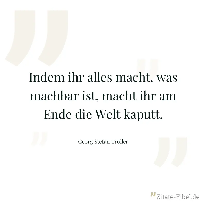 Indem ihr alles macht, was machbar ist, macht ihr am Ende die Welt kaputt. - Georg Stefan Troller