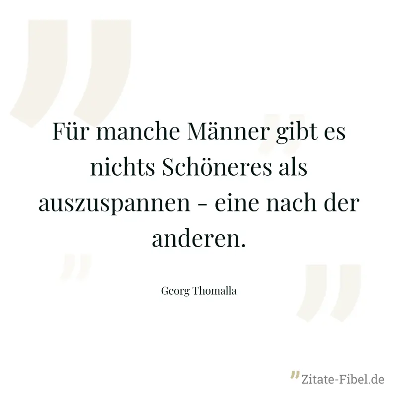 Für manche Männer gibt es nichts Schöneres als auszuspannen - eine nach der anderen. - Georg Thomalla