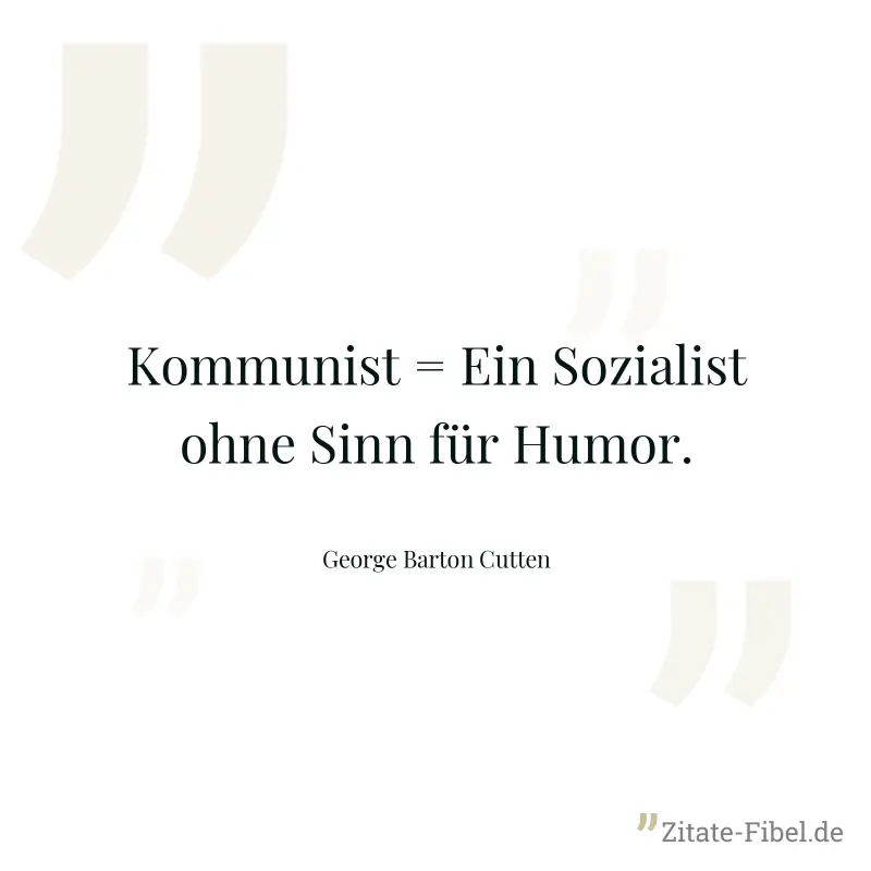 Kommunist = Ein Sozialist ohne Sinn für Humor. - George Barton Cutten