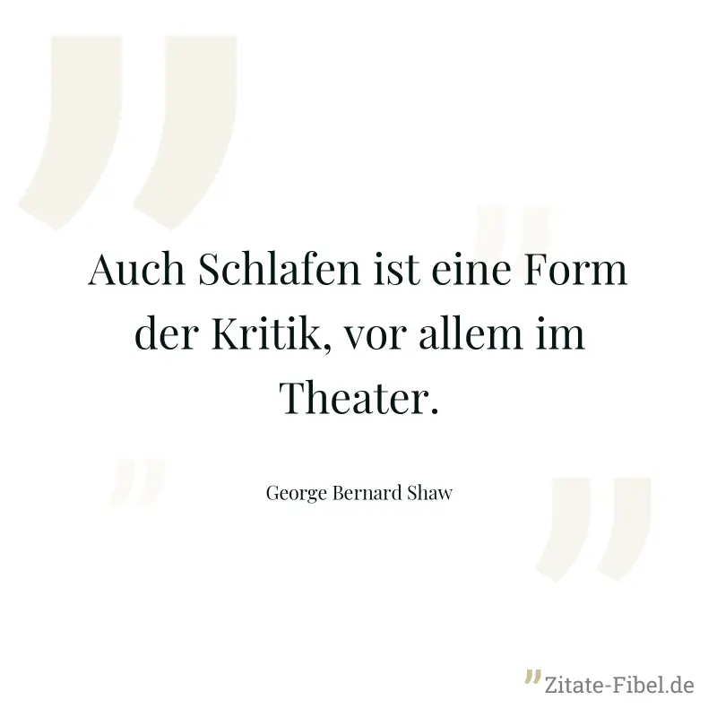Auch Schlafen ist eine Form der Kritik, vor allem im Theater. - George Bernard Shaw