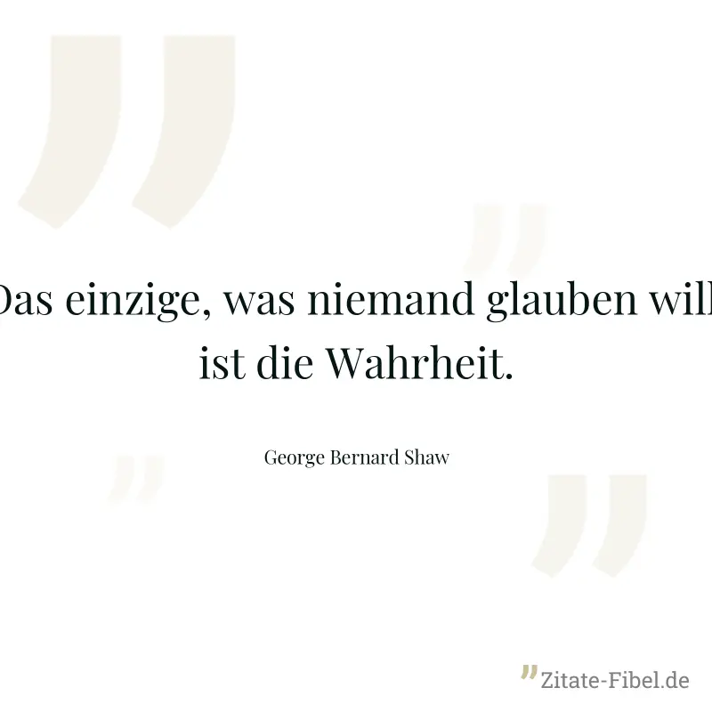 Das einzige, was niemand glauben will, ist die Wahrheit. - George Bernard Shaw