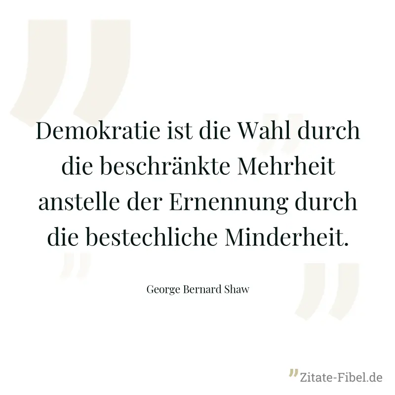 Demokratie ist die Wahl durch die beschränkte Mehrheit anstelle der Ernennung durch die bestechliche Minderheit. - George Bernard Shaw