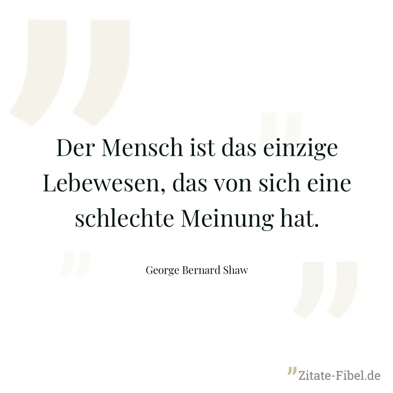 Der Mensch ist das einzige Lebewesen, das von sich eine schlechte Meinung hat. - George Bernard Shaw