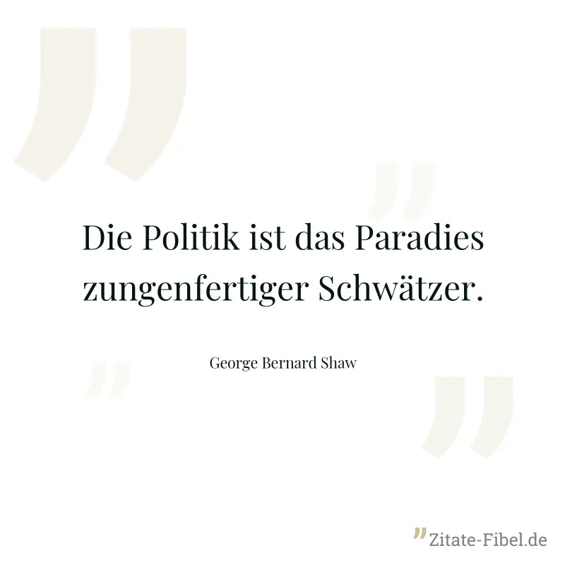 Die Politik ist das Paradies zungenfertiger Schwätzer. - George Bernard Shaw