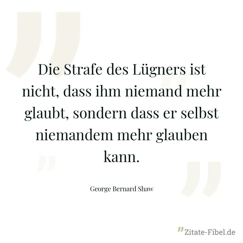Die Strafe des Lügners ist nicht, dass ihm niemand mehr glaubt, sondern dass er selbst niemandem mehr glauben kann. - George Bernard Shaw
