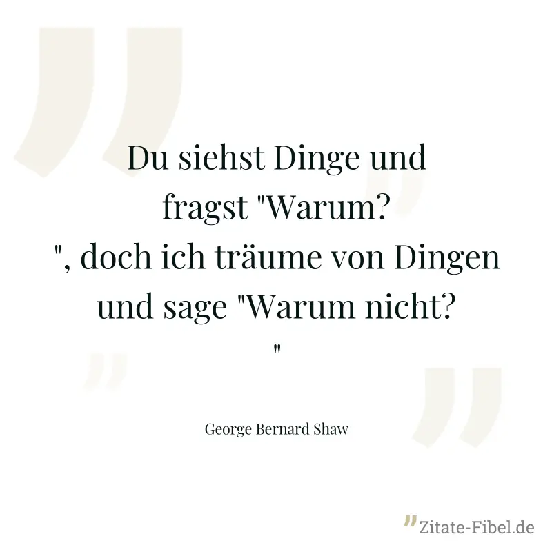 Du siehst Dinge und fragst "Warum?", doch ich träume von Dingen und sage "Warum nicht?" - George Bernard Shaw