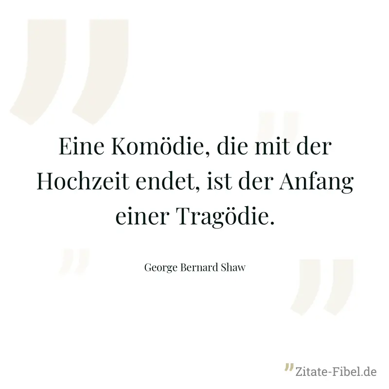 Eine Komödie, die mit der Hochzeit endet, ist der Anfang einer Tragödie. - George Bernard Shaw