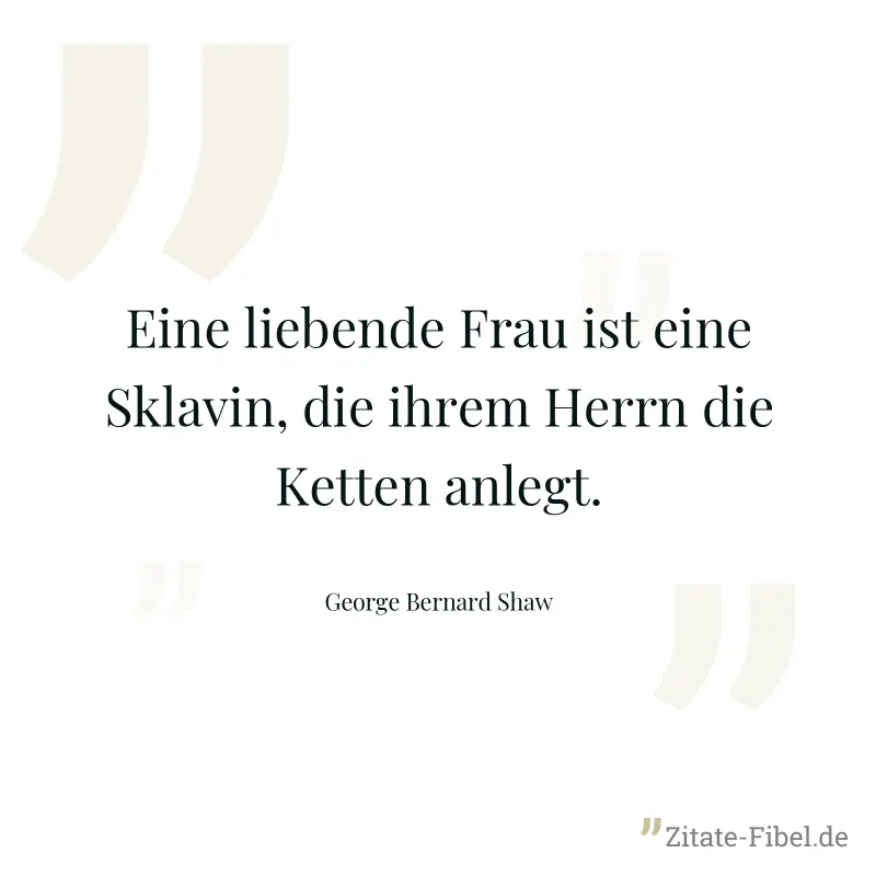 Eine liebende Frau ist eine Sklavin, die ihrem Herrn die Ketten anlegt. - George Bernard Shaw