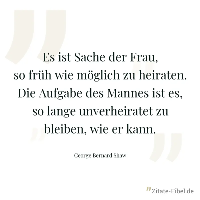 Es ist Sache der Frau, so früh wie möglich zu heiraten. Die Aufgabe des Mannes ist es, so lange unverheiratet zu bleiben, wie er kann. - George Bernard Shaw