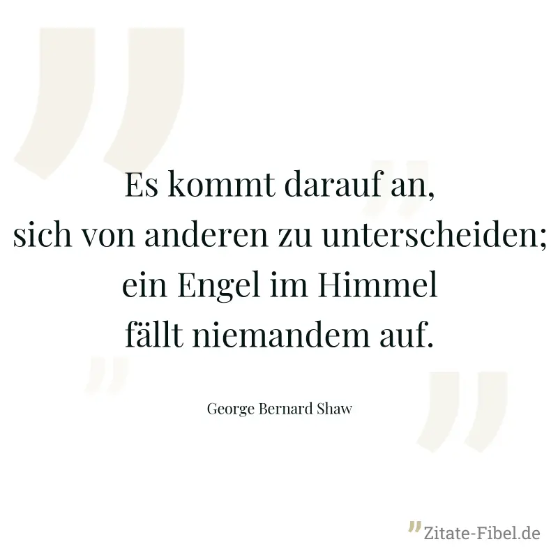 Es kommt darauf an, sich von anderen zu unterscheiden; ein Engel im Himmel fällt niemandem auf. - George Bernard Shaw