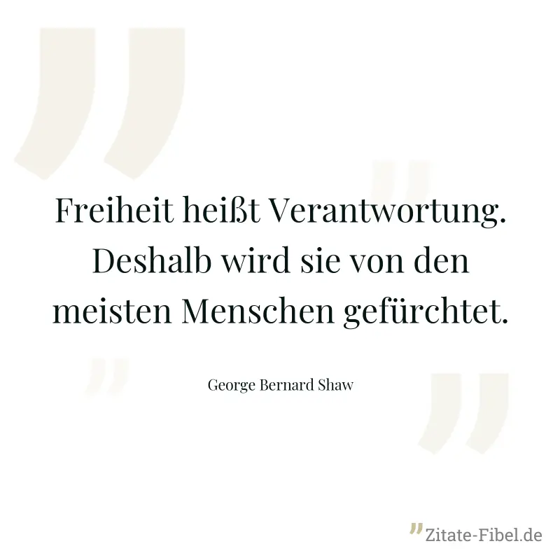 Freiheit heißt Verantwortung. Deshalb wird sie von den meisten Menschen gefürchtet. - George Bernard Shaw