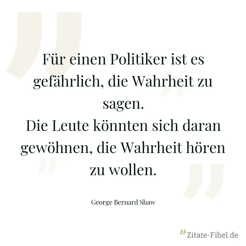 Für einen Politiker ist es gefährlich, die Wahrheit zu sagen. Die Leute könnten sich daran gewöhnen, die Wahrheit hören zu wollen. - George Bernard Shaw