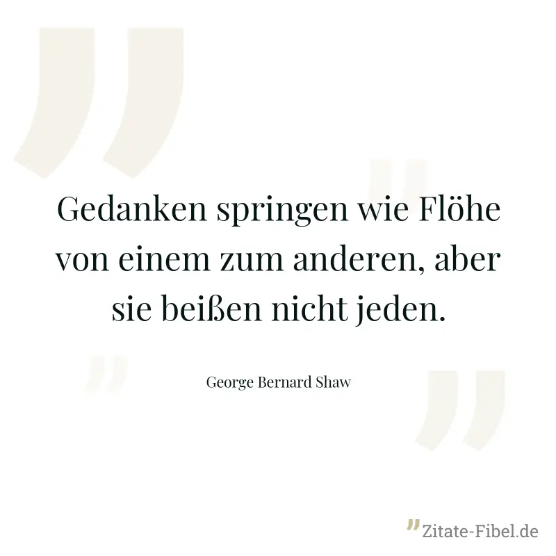 Gedanken springen wie Flöhe von einem zum anderen, aber sie beißen nicht jeden. - George Bernard Shaw