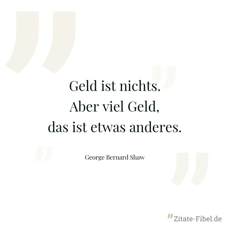 Geld ist nichts. Aber viel Geld, das ist etwas anderes. - George Bernard Shaw