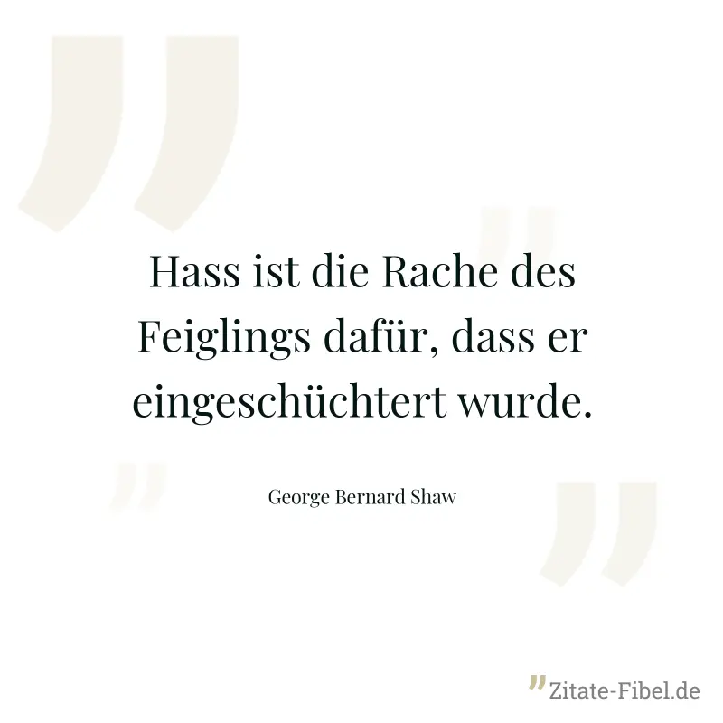 Hass ist die Rache des Feiglings dafür, dass er eingeschüchtert wurde. - George Bernard Shaw