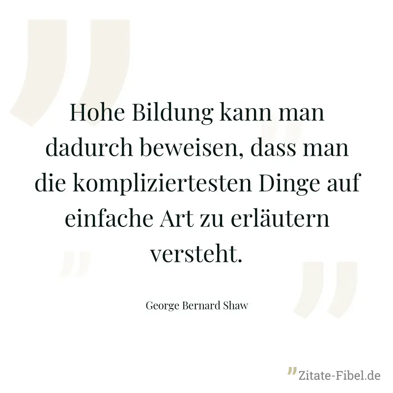 Hohe Bildung kann man dadurch beweisen, dass man die kompliziertesten Dinge auf einfache Art zu erläutern versteht. - George Bernard Shaw