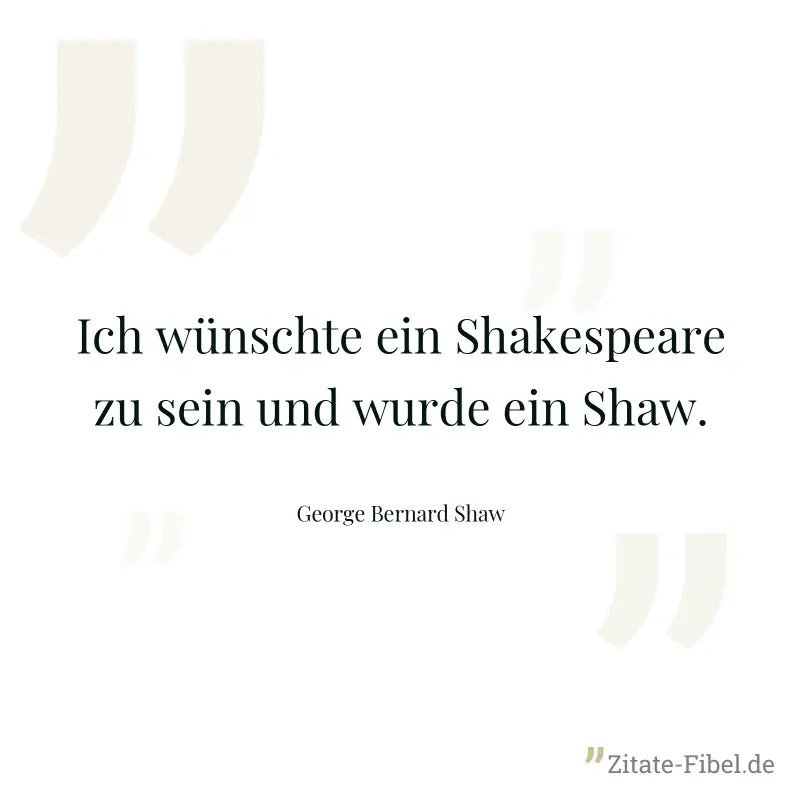 Ich wünschte ein Shakespeare zu sein und wurde ein Shaw. - George Bernard Shaw