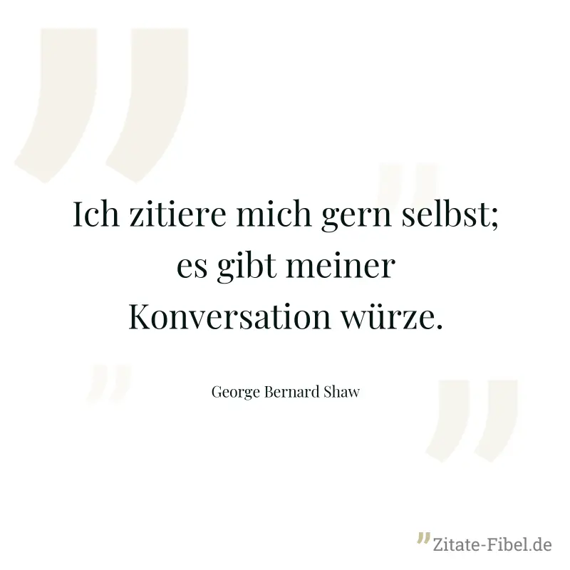 Ich zitiere mich gern selbst; es gibt meiner Konversation würze. - George Bernard Shaw