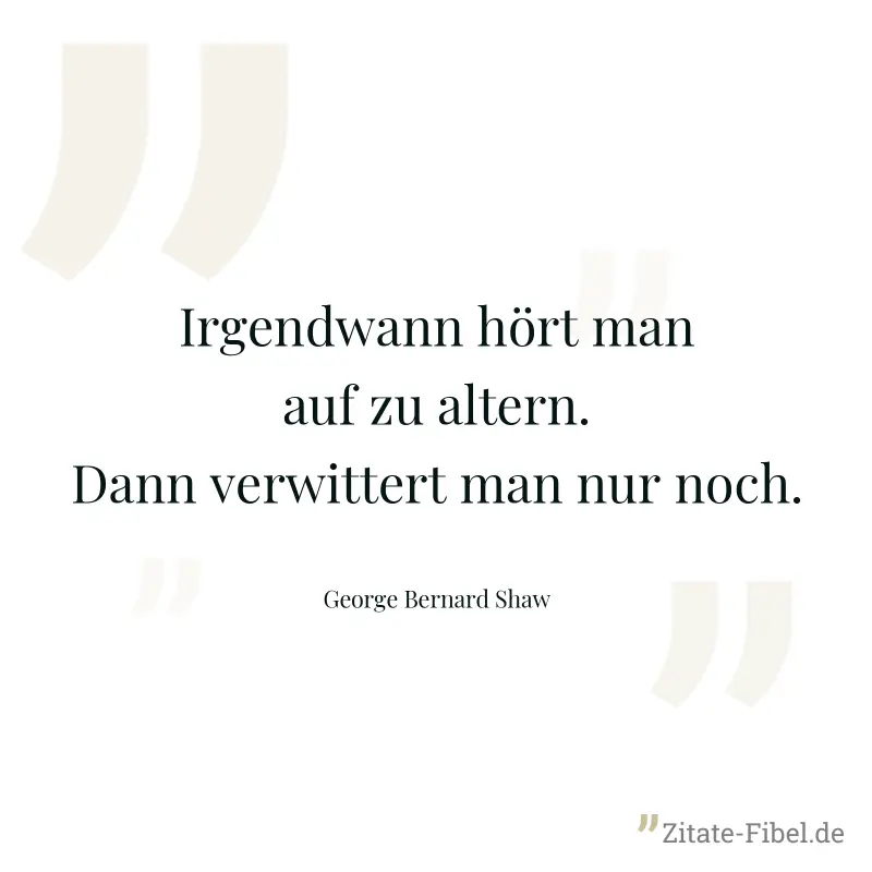Irgendwann hört man auf zu altern. Dann verwittert man nur noch. - George Bernard Shaw