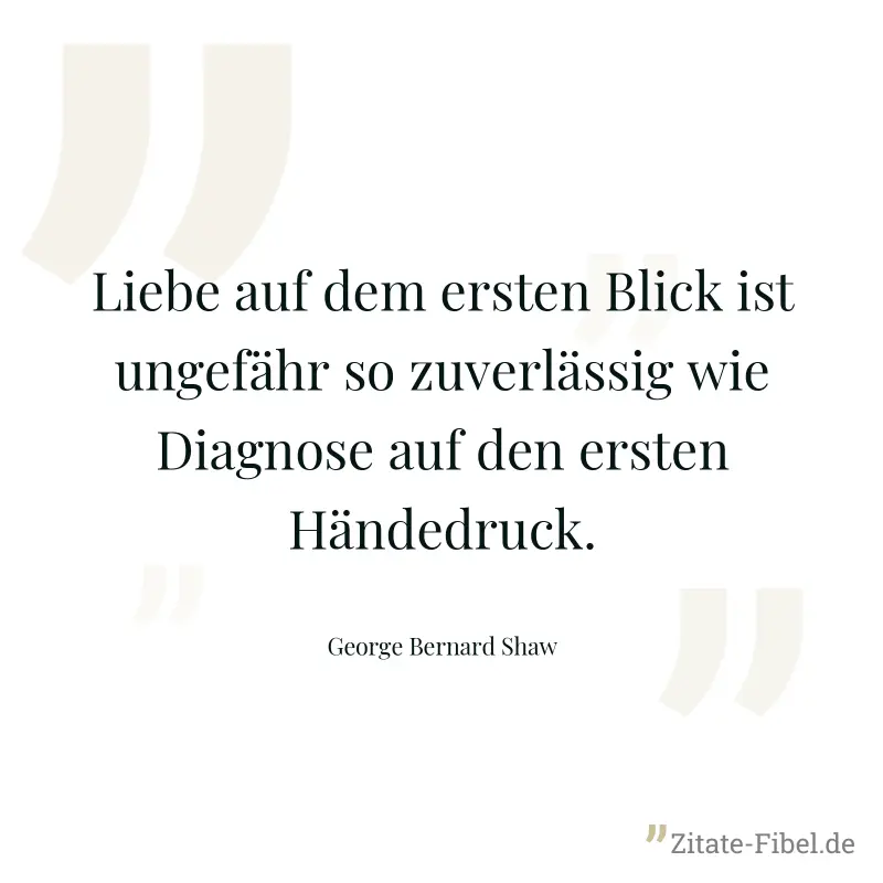 Liebe auf dem ersten Blick ist ungefähr so zuverlässig wie Diagnose auf den ersten Händedruck. - George Bernard Shaw