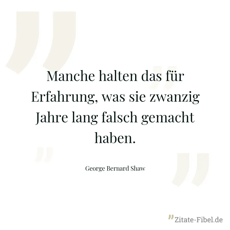 Manche halten das für Erfahrung, was sie zwanzig Jahre lang falsch gemacht haben. - George Bernard Shaw