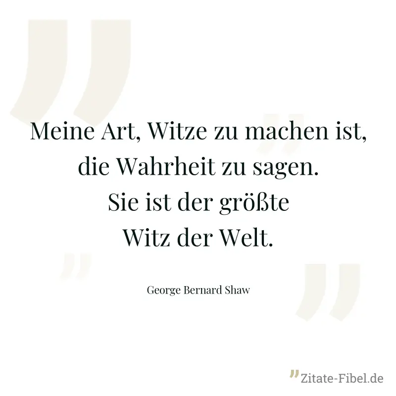 Meine Art, Witze zu machen ist, die Wahrheit zu sagen. Sie ist der größte Witz der Welt. - George Bernard Shaw
