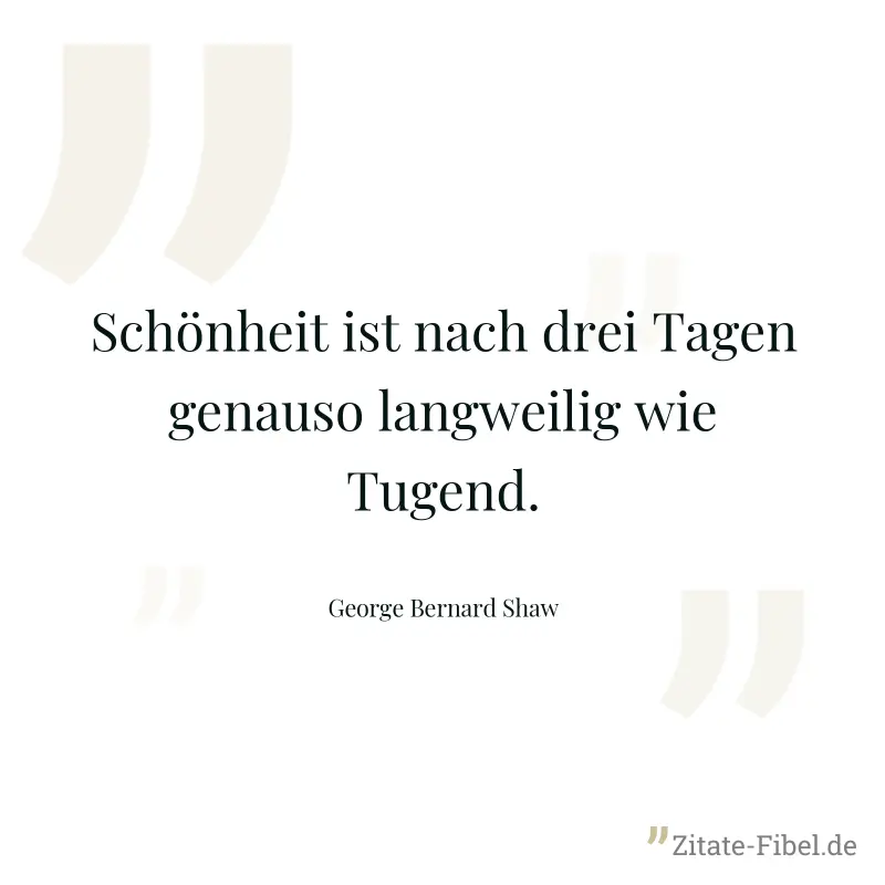 Schönheit ist nach drei Tagen genauso langweilig wie Tugend. - George Bernard Shaw