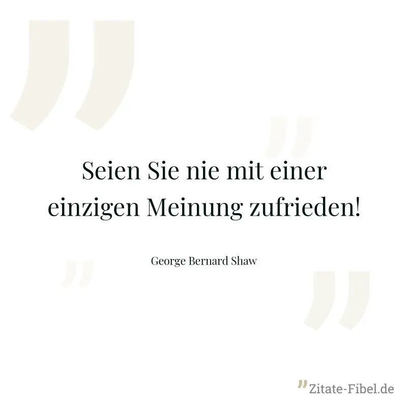 Seien Sie nie mit einer einzigen Meinung zufrieden! - George Bernard Shaw