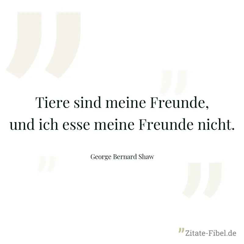 Tiere sind meine Freunde, und ich esse meine Freunde nicht. - George Bernard Shaw