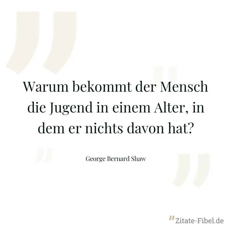 Warum bekommt der Mensch die Jugend in einem Alter, in dem er nichts davon hat? - George Bernard Shaw