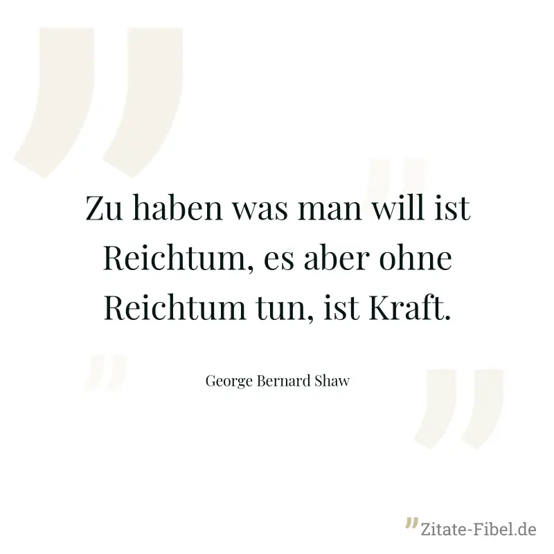 Zu haben was man will ist Reichtum, es aber ohne Reichtum tun, ist Kraft. - George Bernard Shaw