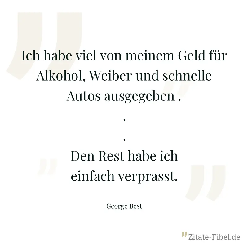 Ich habe viel von meinem Geld für Alkohol, Weiber und schnelle Autos ausgegeben ... Den Rest habe ich einfach verprasst. - George Best