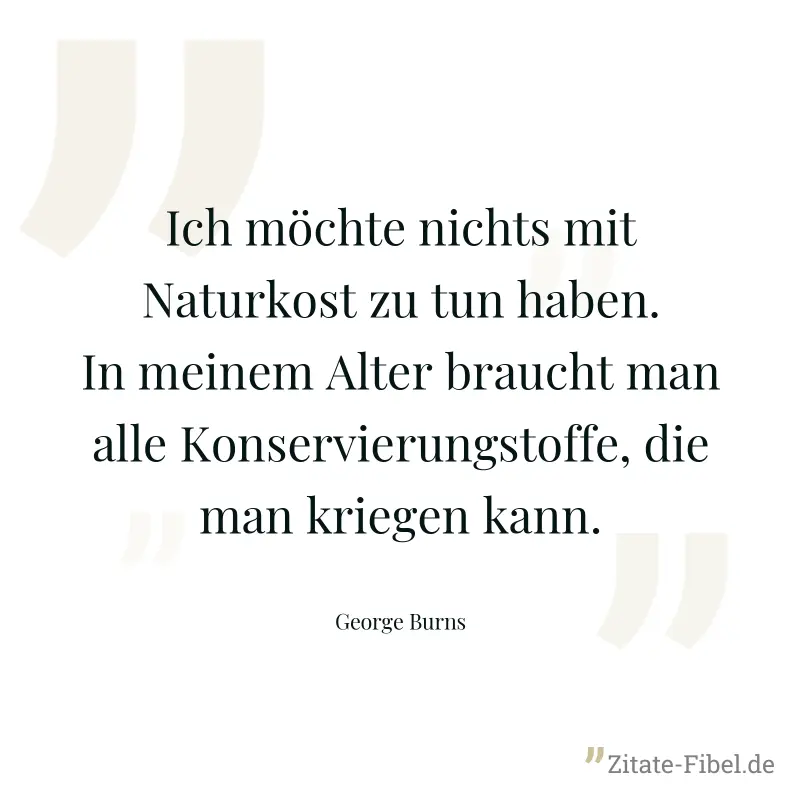 Ich möchte nichts mit Naturkost zu tun haben. In meinem Alter braucht man alle Konservierungstoffe, die man kriegen kann. - George Burns