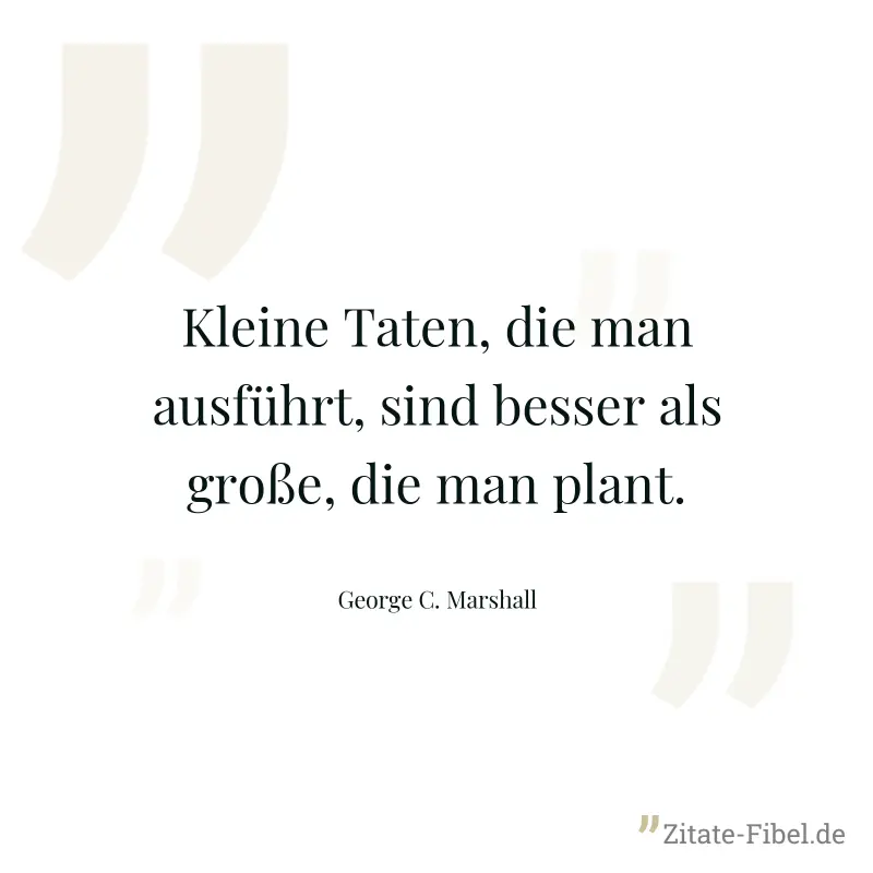 Kleine Taten, die man ausführt, sind besser als große, die man plant. - George C. Marshall