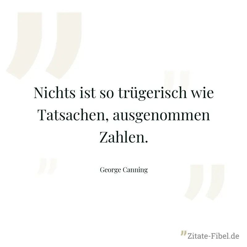 Nichts ist so trügerisch wie Tatsachen, ausgenommen Zahlen. - George Canning
