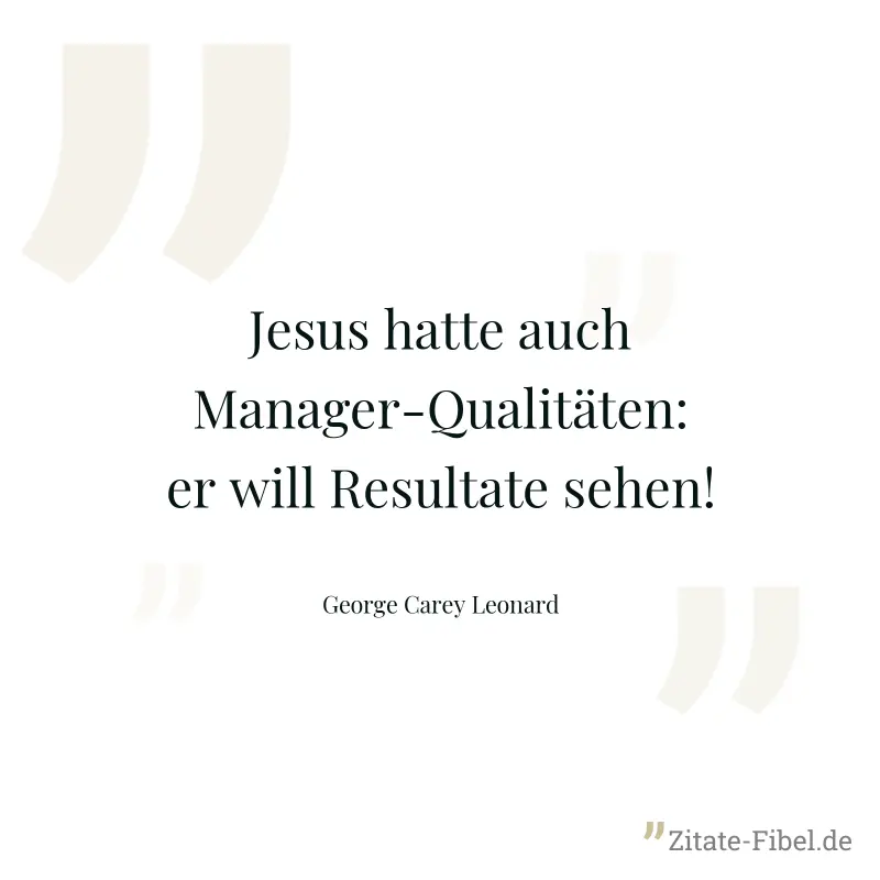 Jesus hatte auch Manager-Qualitäten: er will Resultate sehen! - George Carey Leonard