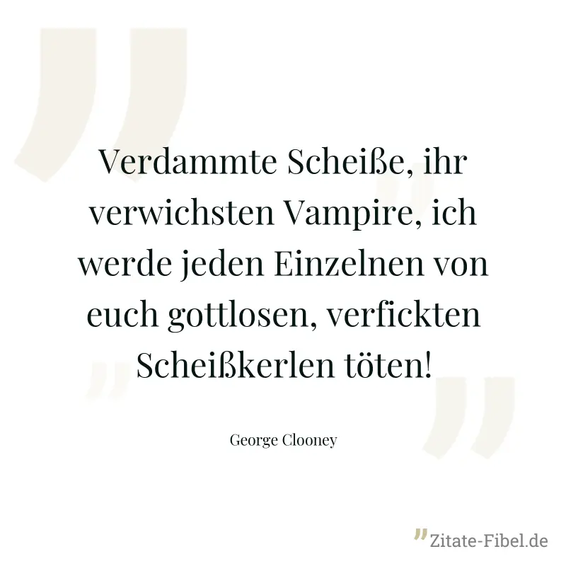 Verdammte Scheiße, ihr verwichsten Vampire, ich werde jeden Einzelnen von euch gottlosen, verfickten Scheißkerlen töten! - George Clooney