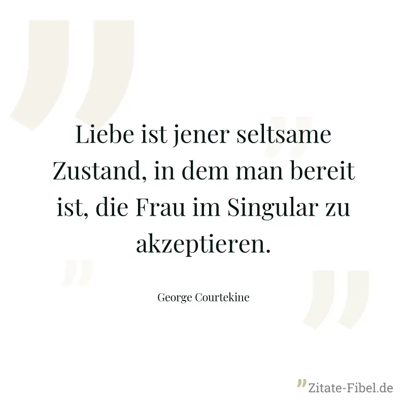 Liebe ist jener seltsame Zustand, in dem man bereit ist, die Frau im Singular zu akzeptieren. - George Courtekine
