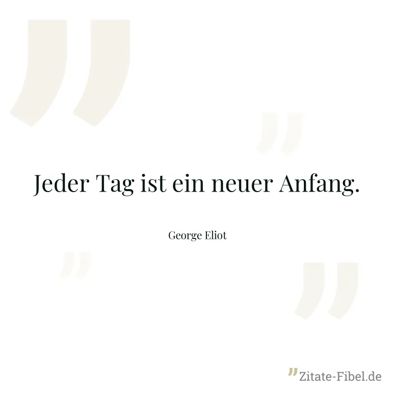 Jeder Tag ist ein neuer Anfang. - George Eliot
