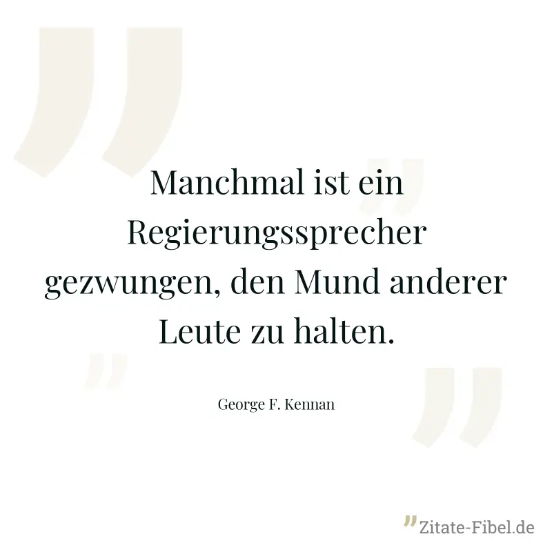 Manchmal ist ein Regierungssprecher gezwungen, den Mund anderer Leute zu halten. - George F. Kennan