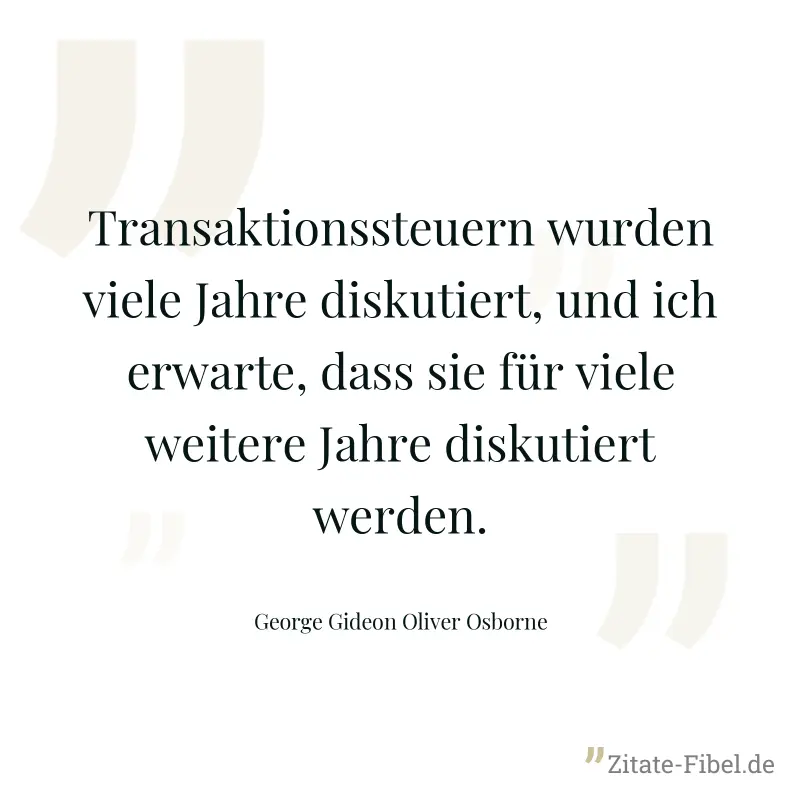 Transaktionssteuern wurden viele Jahre diskutiert, und ich erwarte, dass sie für viele weitere Jahre diskutiert werden. - George Gideon Oliver Osborne