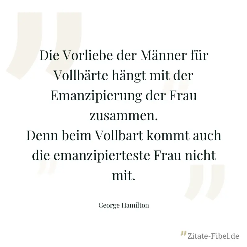 Die Vorliebe der Männer für Vollbärte hängt mit der Emanzipierung der Frau zusammen. Denn beim Vollbart kommt auch die emanzipierteste Frau nicht mit. - George Hamilton