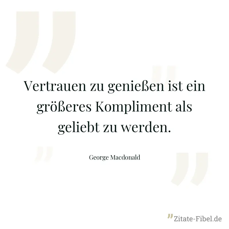 Vertrauen zu genießen ist ein größeres Kompliment als geliebt zu werden. - George Macdonald