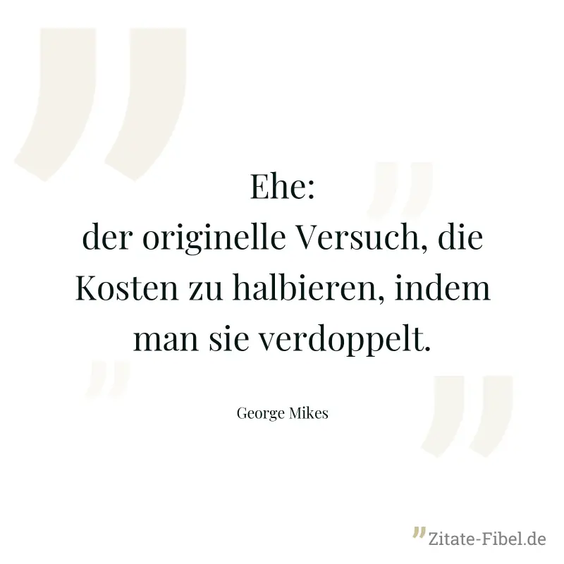 Ehe: der originelle Versuch, die Kosten zu halbieren, indem man sie verdoppelt. - George Mikes
