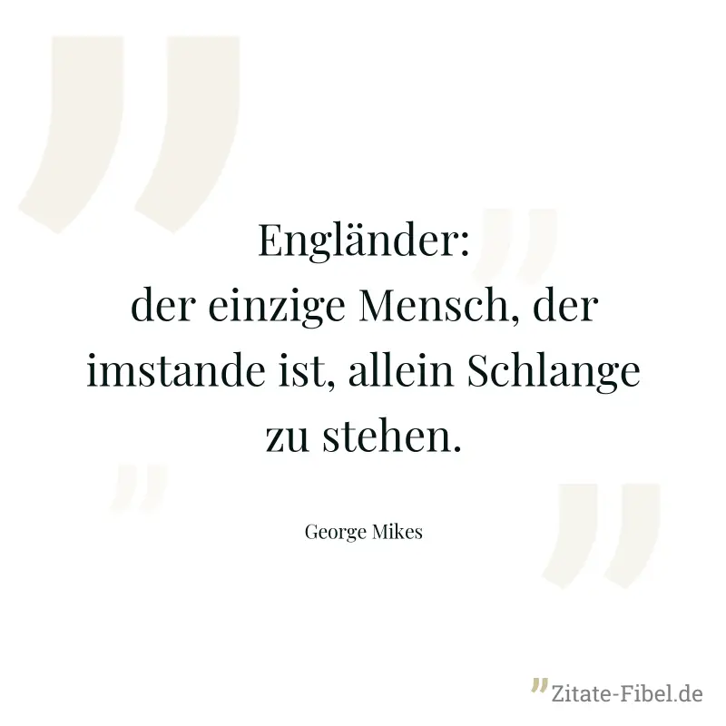 Engländer: der einzige Mensch, der imstande ist, allein Schlange zu stehen. - George Mikes
