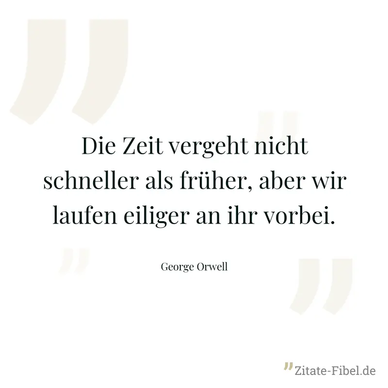 Die Zeit vergeht nicht schneller als früher, aber wir laufen eiliger an ihr vorbei. - George Orwell