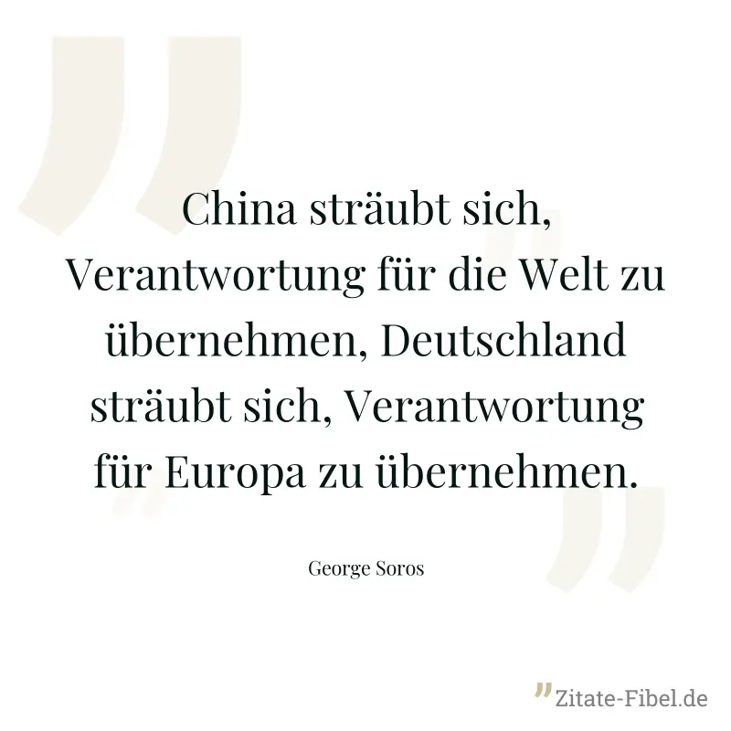 China sträubt sich, Verantwortung für die Welt zu übernehmen, Deutschland sträubt sich, Verantwortung für Europa zu übernehmen. - George Soros